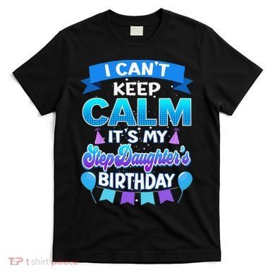 I Cant Keep Calm Its My Stepdaughter Birthday Bday T-Shirt