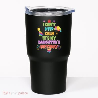 I Can't Keep Calm It's My Daughter's Birthday Tumbler