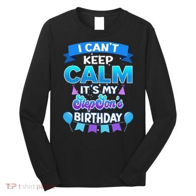 I Cant Keep Calm Its My Stepson Birthday Bday Long Sleeve Shirt