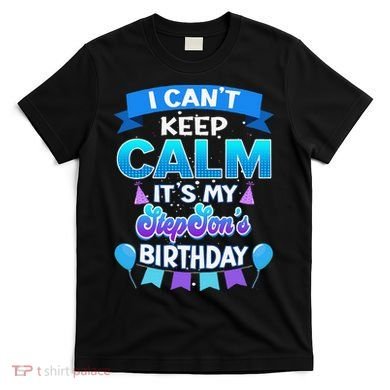 I Cant Keep Calm Its My Stepson Birthday Bday T-Shirt