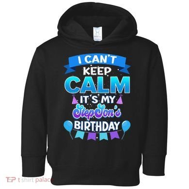 I Cant Keep Calm Its My Stepson Birthday Bday Toddler Hoodie