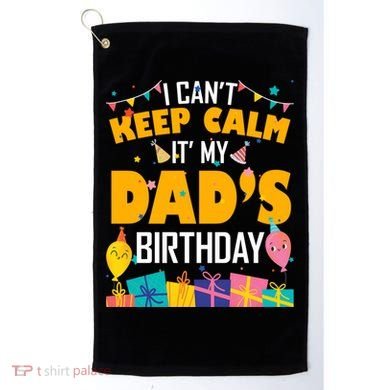 I Can't Keep Calm It's My Dad's Birthday Daddy Bgiftday Funny Gift Golf Towel