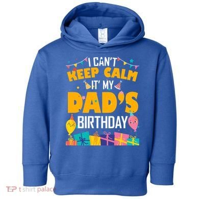 I Can't Keep Calm It's My Dad's Birthday Daddy Bgiftday Funny Gift Toddler Hoodie