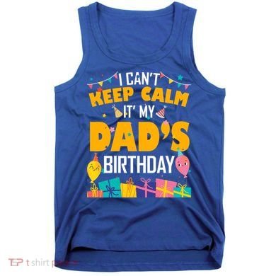 I Can't Keep Calm It's My Dad's Birthday Daddy Bgiftday Funny Gift Tank Top