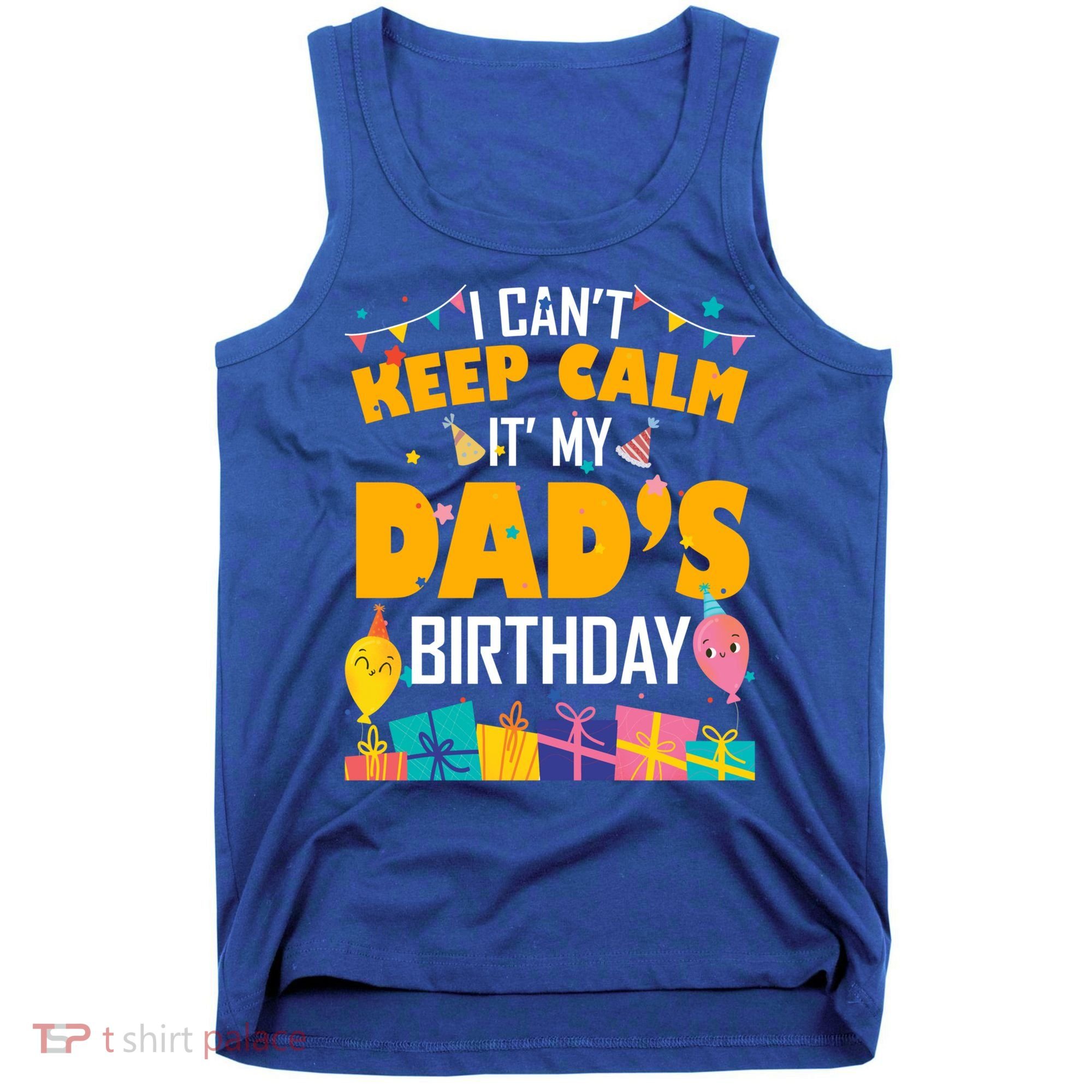 I Can't Keep Calm It's My Dad's Birthday Daddy Bgiftday Funny Gift Tank Top