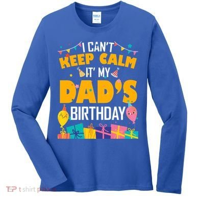 I Can't Keep Calm It's My Dad's Birthday Daddy Bgiftday Funny Gift Women's Long Sleeve Shirt