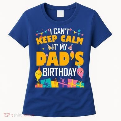I Can't Keep Calm It's My Dad's Birthday Daddy Bgiftday Funny Gift Women's T-Shirt