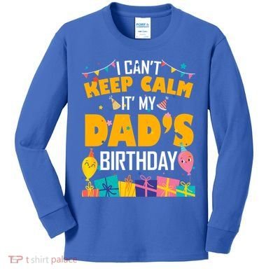 I Can't Keep Calm It's My Dad's Birthday Daddy Bgiftday Funny Gift Kids Long Sleeve Shirt