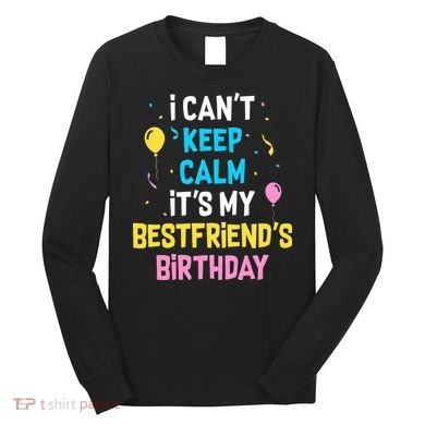 I Can't Keep Calm It's My Best Friend's Birthday Long Sleeve Shirt