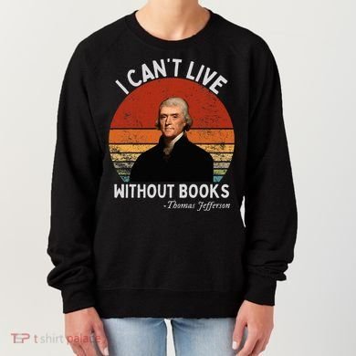 I Cannot Live Without Books Thomas Jefferson Women's Sweatshirt
