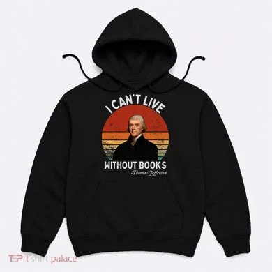 I Cannot Live Without Books Thomas Jefferson Hoodie
