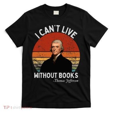 I Cannot Live Without Books Thomas Jefferson T-Shirt