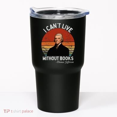 I Cannot Live Without Books Thomas Jefferson Tumbler