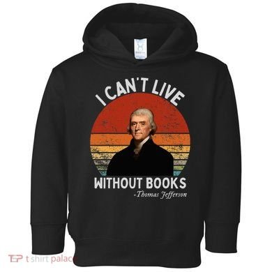I Cannot Live Without Books Thomas Jefferson Toddler Hoodie