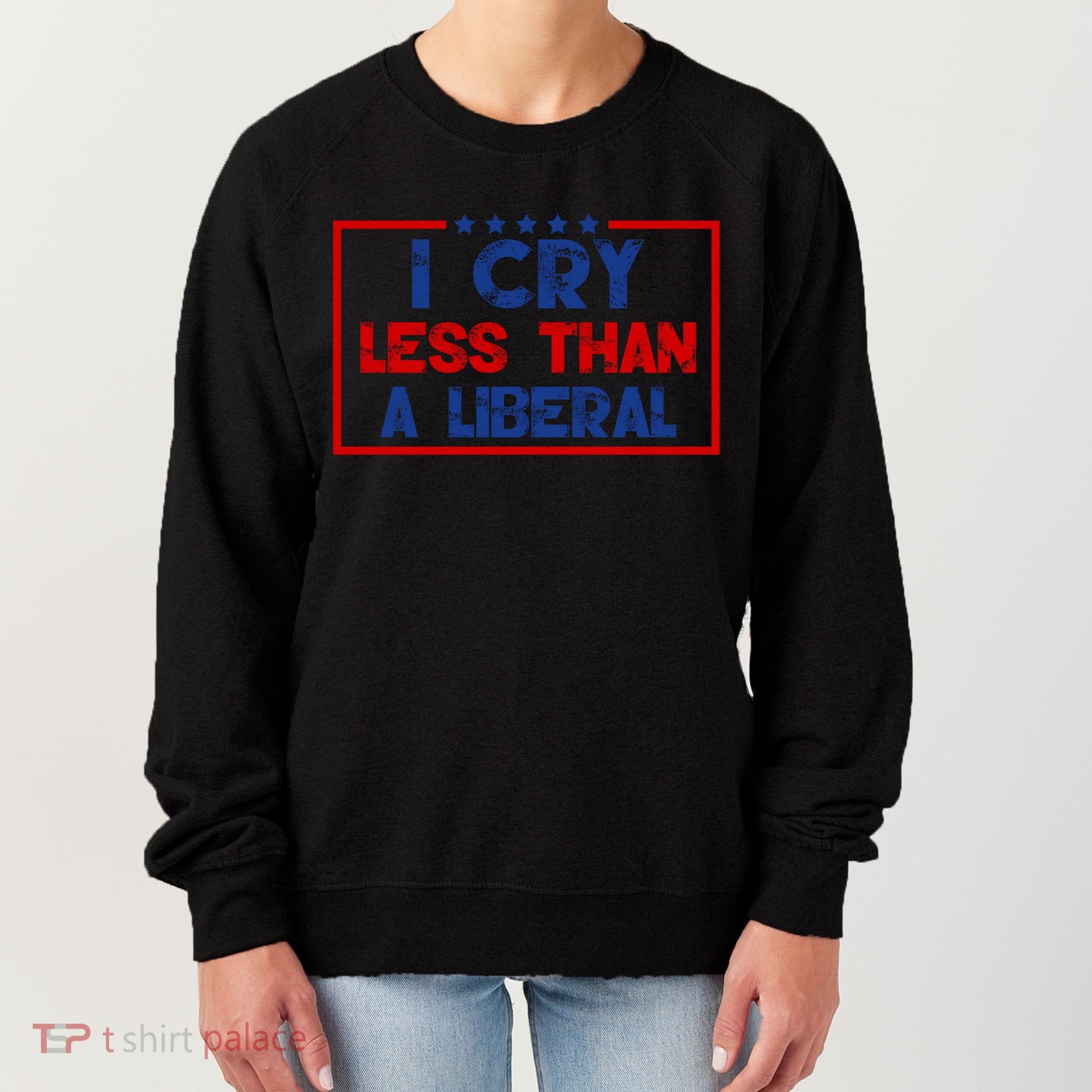I Cry Less Than A Liberal Funny Political Women's Sweatshirt