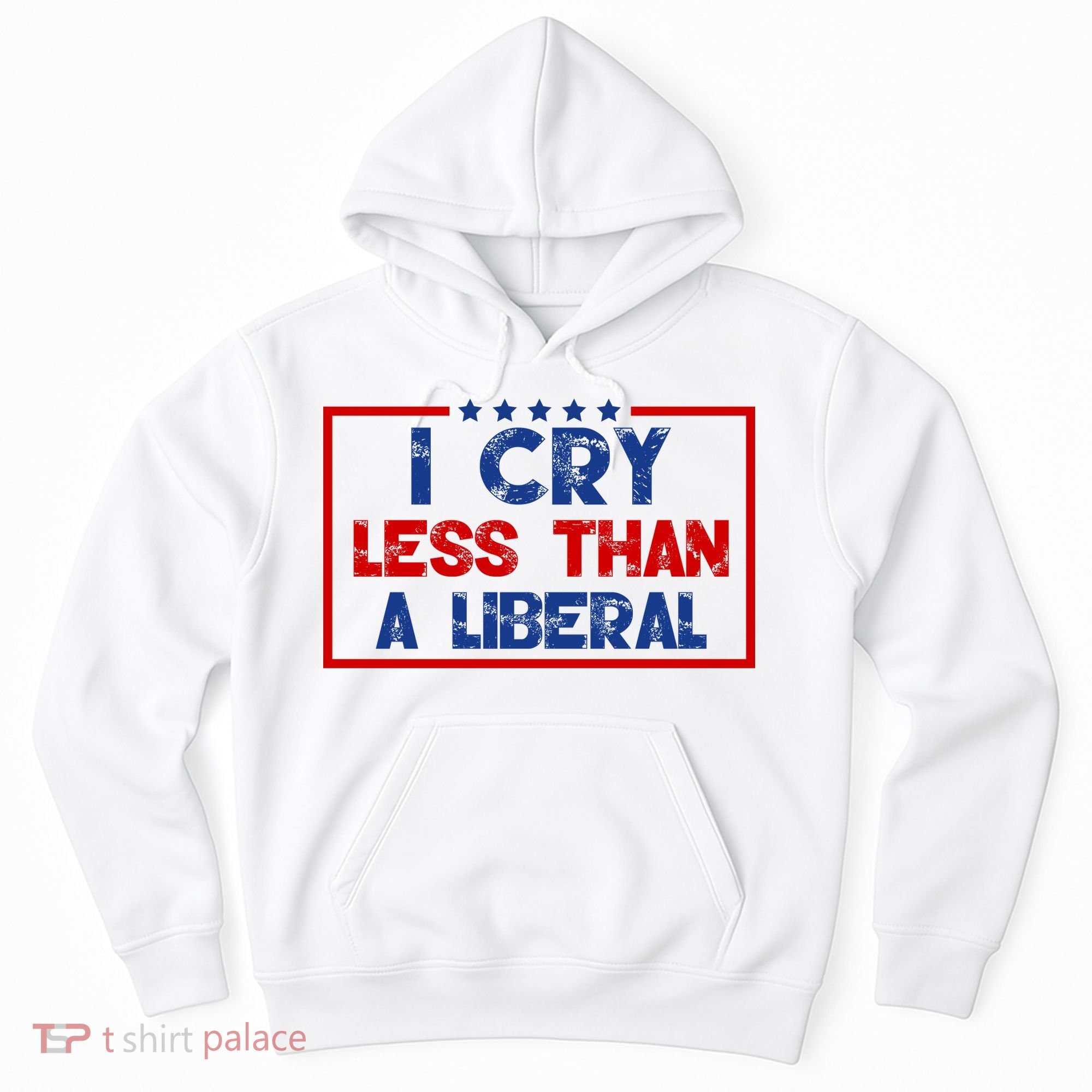 I Cry Less Than A Liberal Funny Political Hoodie