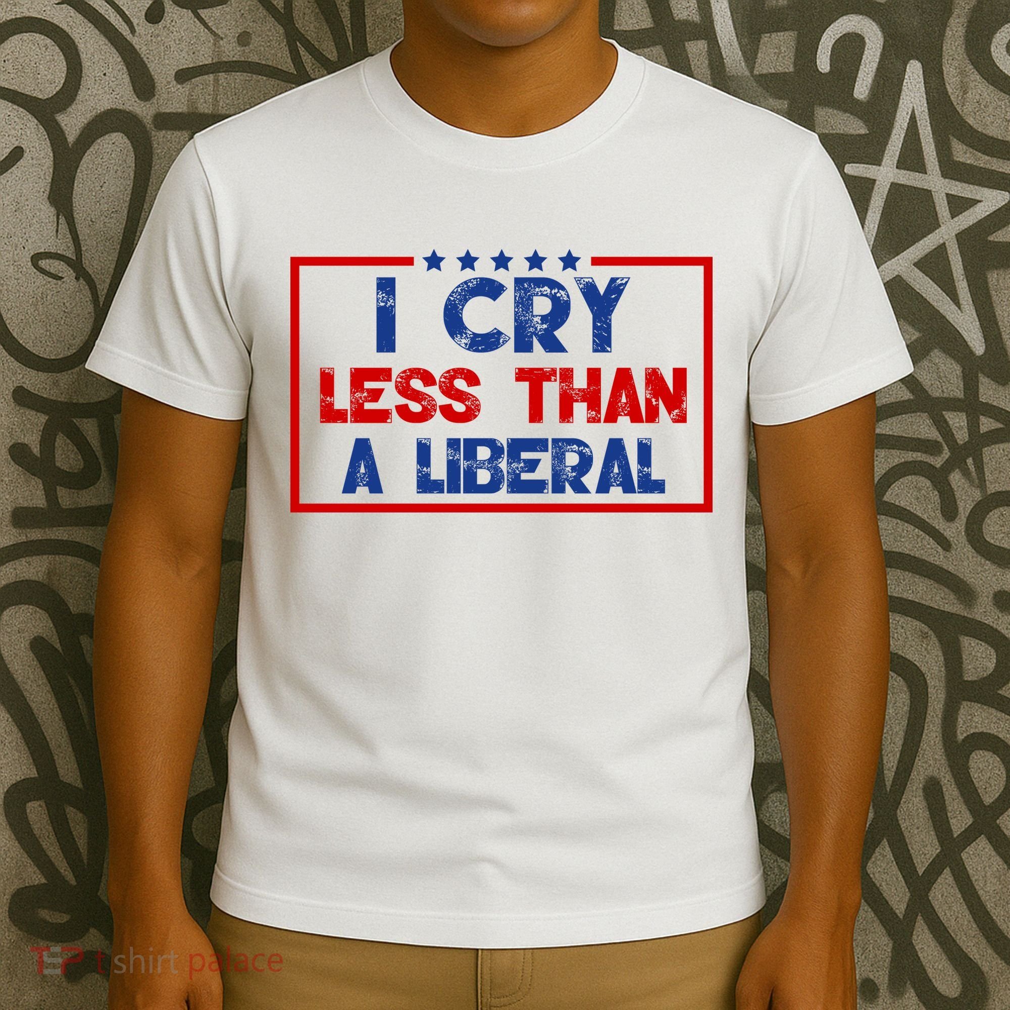 I Cry Less Than A Liberal Funny Political T-Shirt