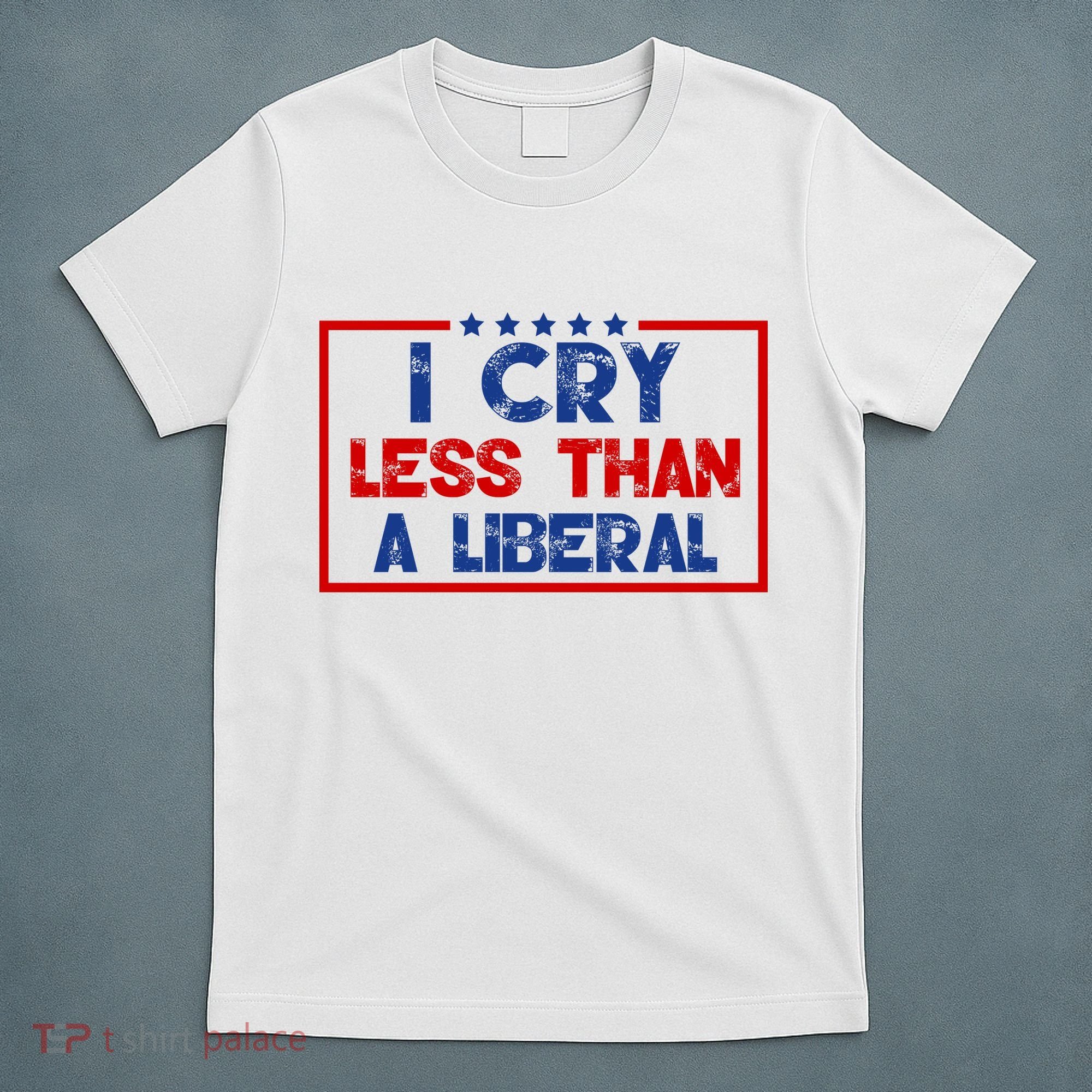 I Cry Less Than A Liberal Funny Political T-Shirt