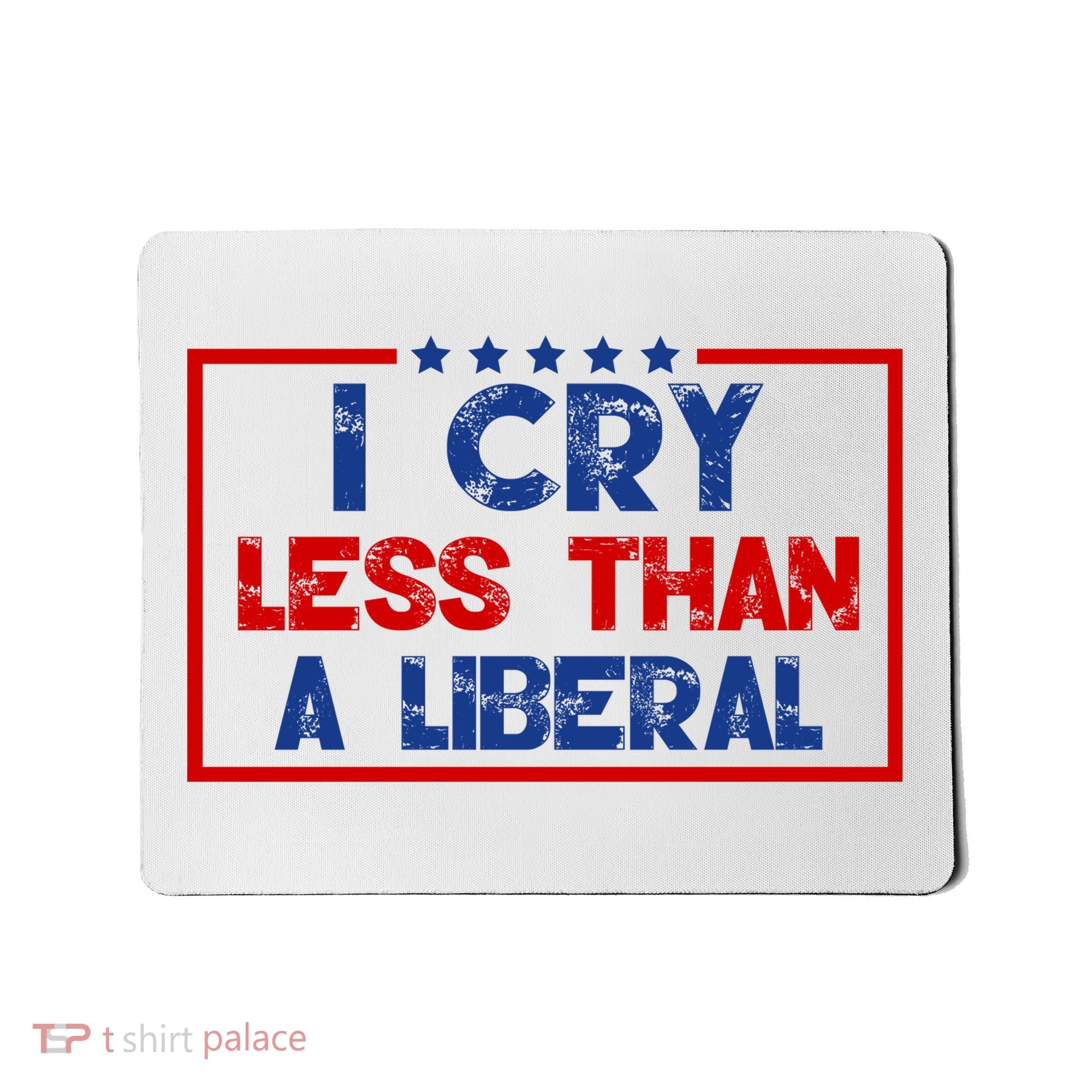 I Cry Less Than A Liberal Funny Political Mousepad