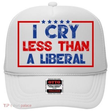 I Cry Less Than A Liberal Funny Political Hat