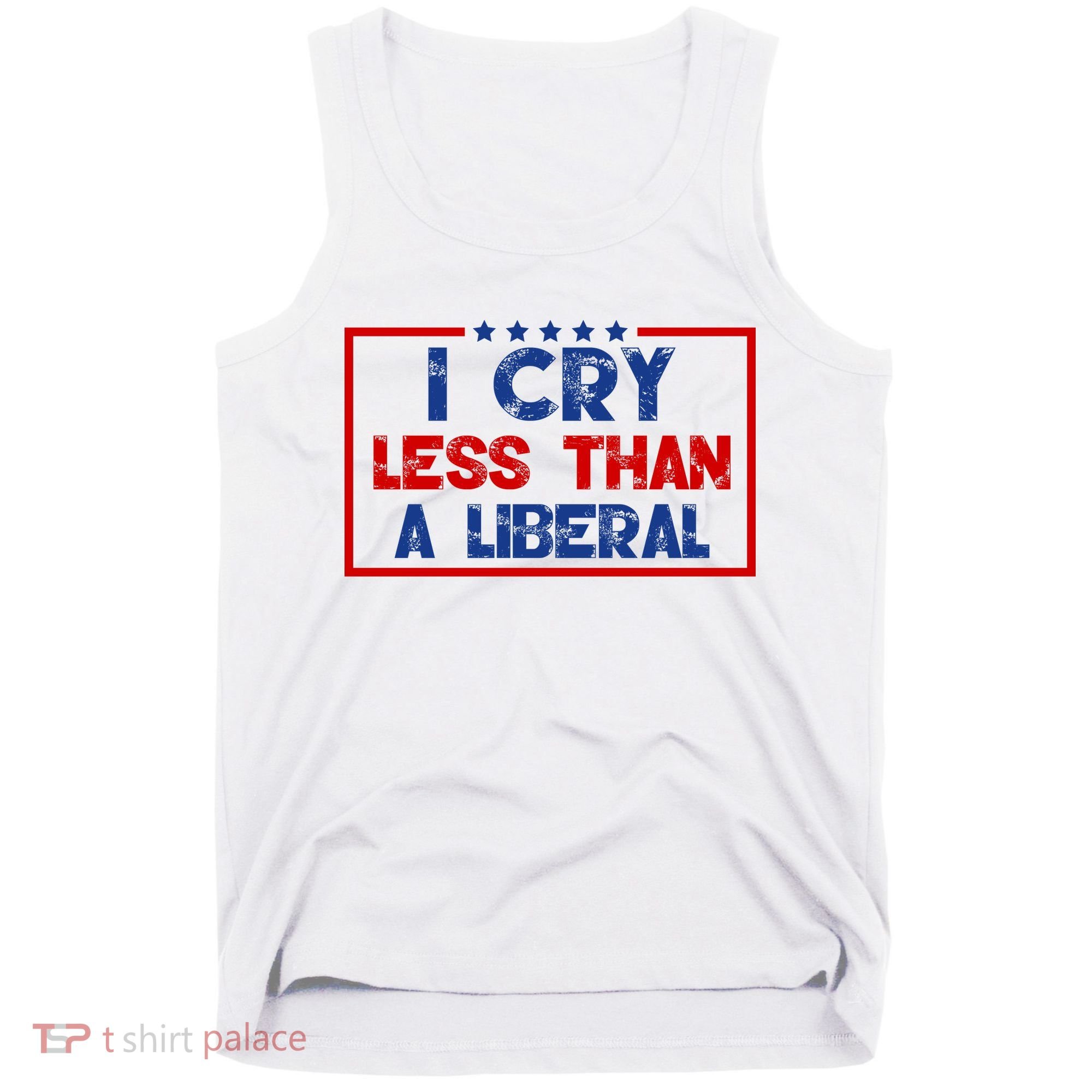 I Cry Less Than A Liberal Funny Political Tank Top