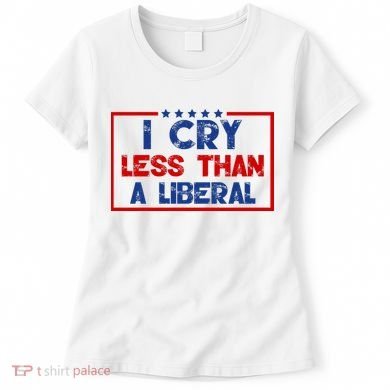 I Cry Less Than A Liberal Funny Political Women's T-Shirt
