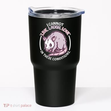 I Cannot Live Laugh Love In These Conditions Opossum Tumbler