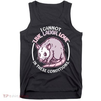 I Cannot Live Laugh Love In These Conditions Opossum Tank Top