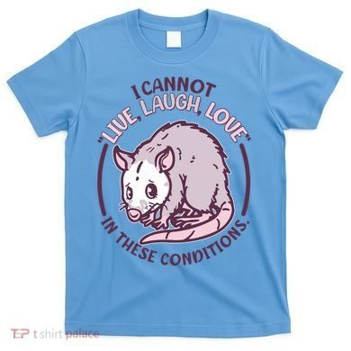 I Cannot Live Laugh Love In These Conditions Opossum T-Shirt