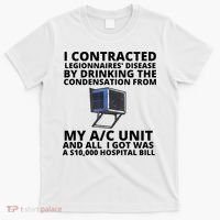 I Contracted Legionnaires' Disease By Drinking The Condensation From My AC Unit T-Shirt thumb 0