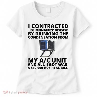 I Contracted Legionnaires' Disease By Drinking The Condensation From My AC Unit Women's T-Shirt