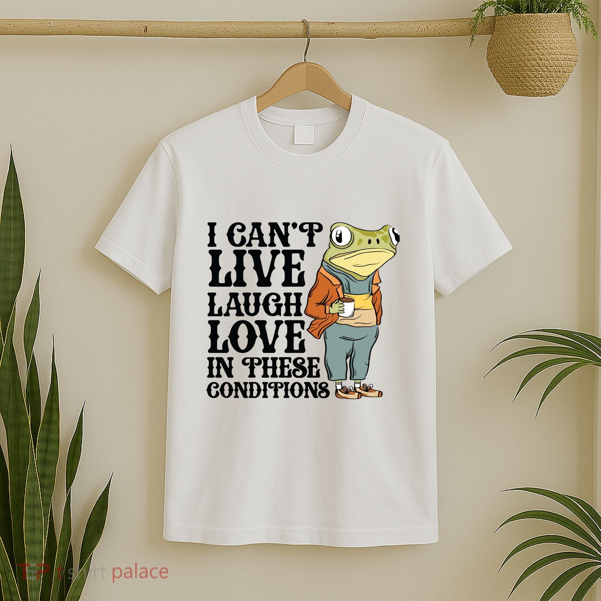 I CanT Live Laugh Love In These Conditions T-Shirt