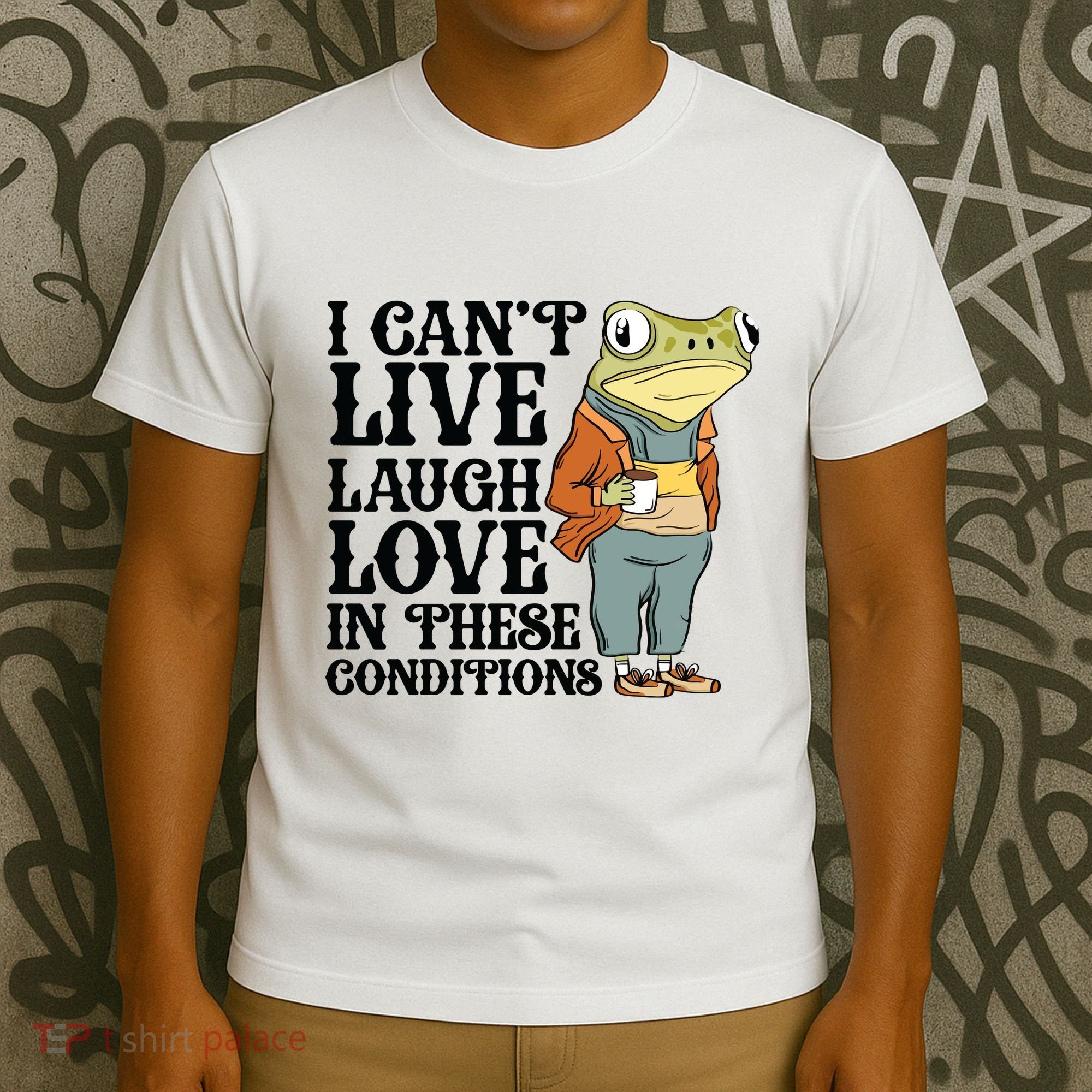 I CanT Live Laugh Love In These Conditions T-Shirt