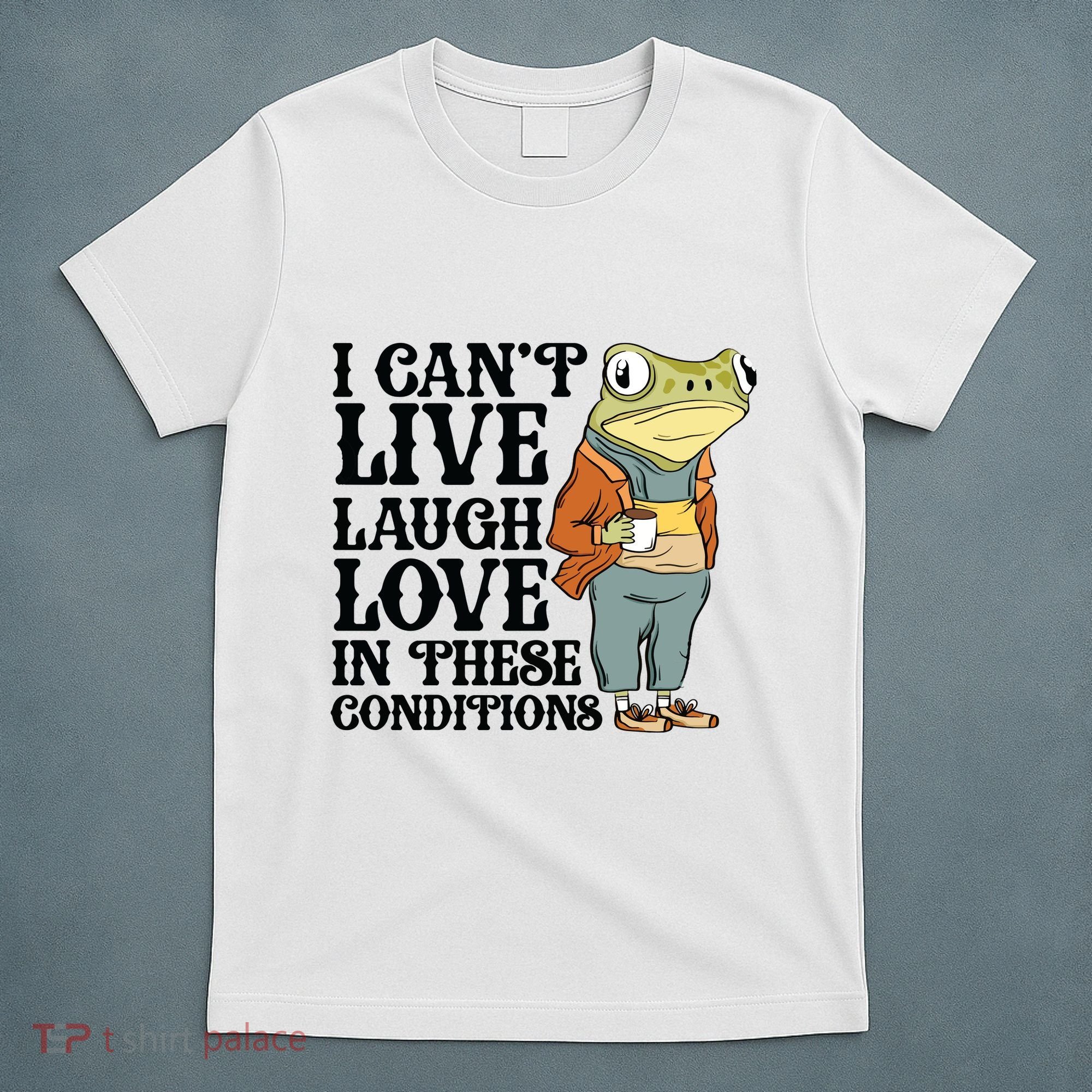 I CanT Live Laugh Love In These Conditions T-Shirt