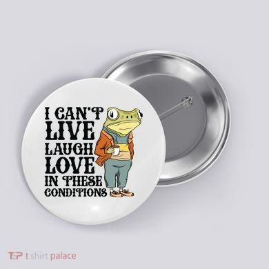 I CanT Live Laugh Love In These Conditions Button