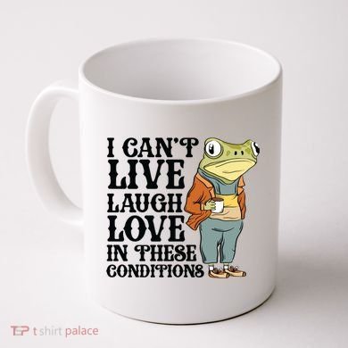 I CanT Live Laugh Love In These Conditions Coffee Mug