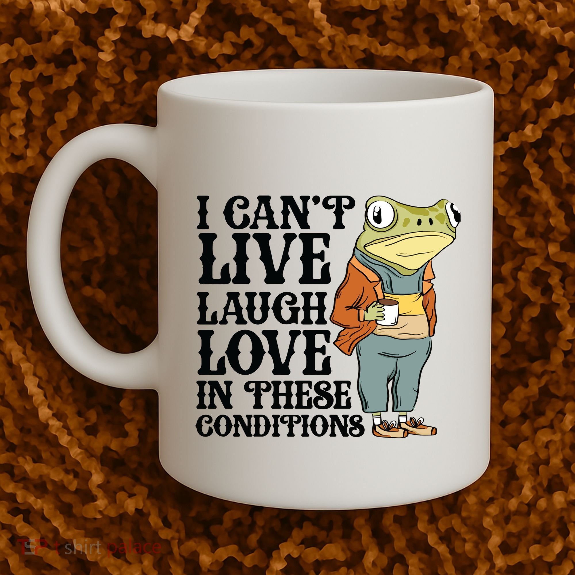 I CanT Live Laugh Love In These Conditions Coffee Mug