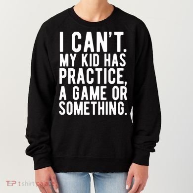 I Cant My Kid Has Practice A Game Or Something Mothers Day Women's Sweatshirt
