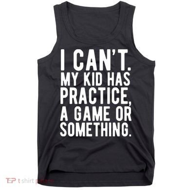 I Cant My Kid Has Practice A Game Or Something Mothers Day Tank Top