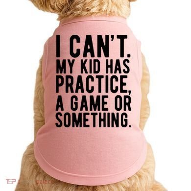 I Cant My Kid Has Practice A Game Or Something Mothers Day Doggie Tank