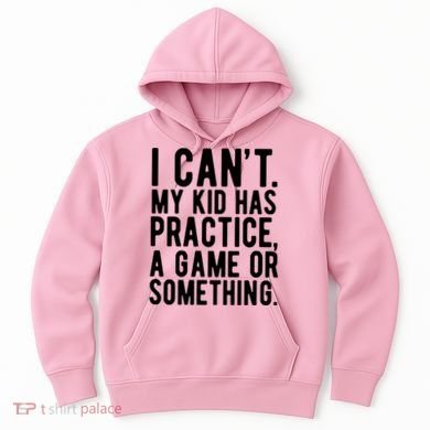 I Cant My Kid Has Practice A Game Or Something Mothers Day Hoodie