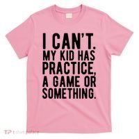 I Cant My Kid Has Practice A Game Or Something Mothers Day T-Shirt thumb 0