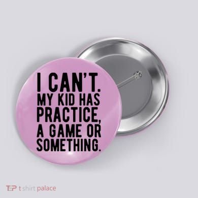 I Cant My Kid Has Practice A Game Or Something Mothers Day Button