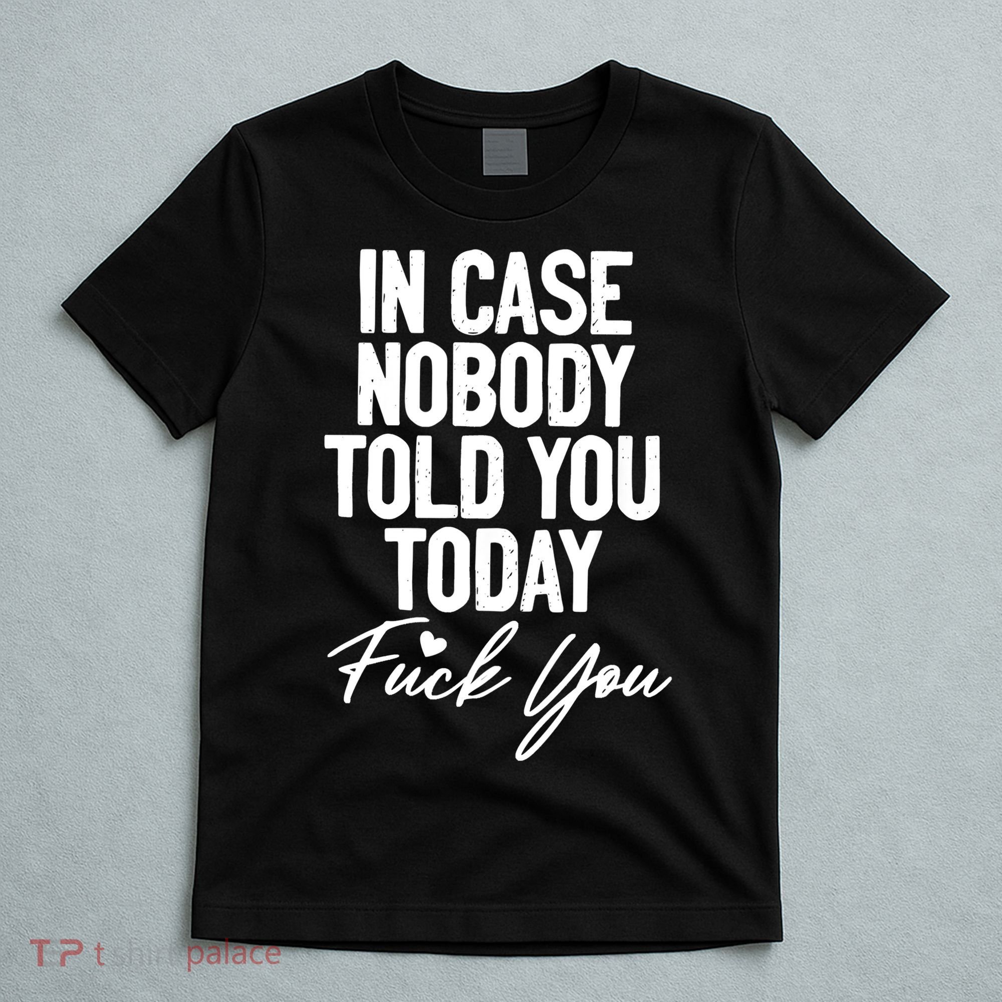 In Case Nobody Told You Today Fuck You Funny T-Shirt