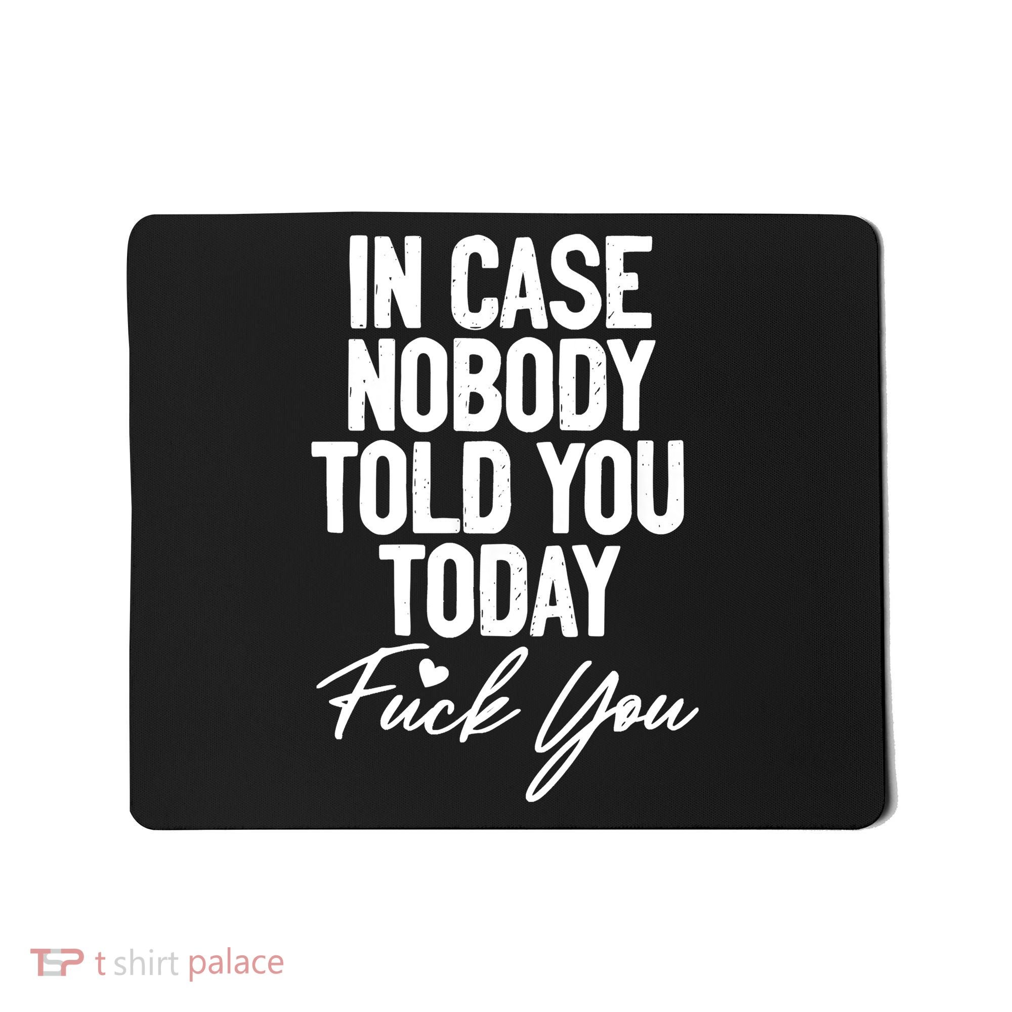 In Case Nobody Told You Today Fuck You Funny Mousepad