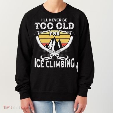 Ice Climber Never Too Old For Ice Climbing Ice Climbing Women's Sweatshirt