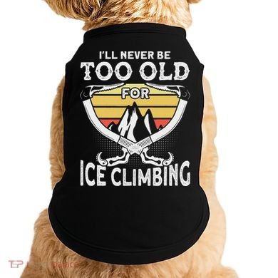 Ice Climber Never Too Old For Ice Climbing Ice Climbing Doggie Tank