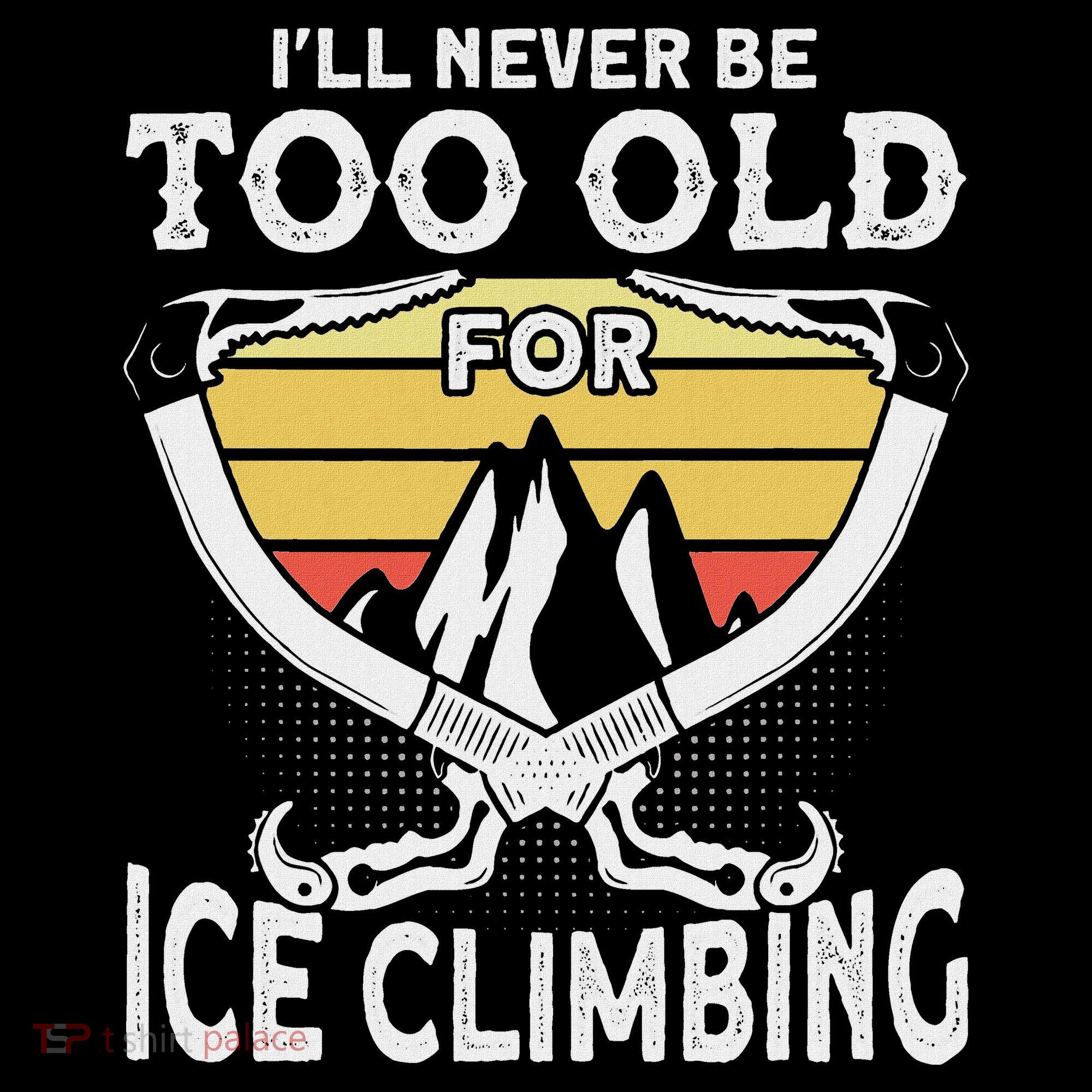 Ice Climber Never Too Old For Ice Climbing Ice Climbing Hoodie