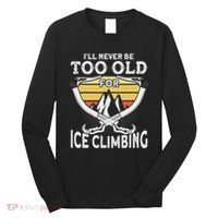 Ice Climber Never Too Old For Ice Climbing Ice Climbing Long Sleeve Shirt thumb 0