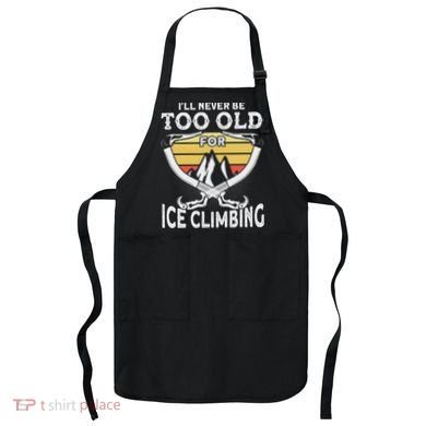Ice Climber Never Too Old For Ice Climbing Ice Climbing Apron